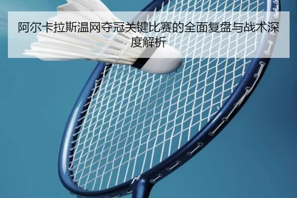 阿尔卡拉斯温网夺冠关键比赛的全面复盘与战术深度解析 - HTH SPORTS